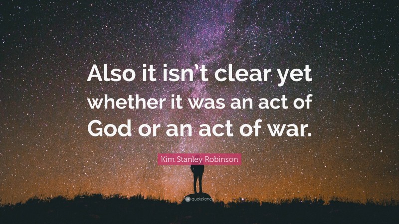 Kim Stanley Robinson Quote: “Also it isn’t clear yet whether it was an act of God or an act of war.”
