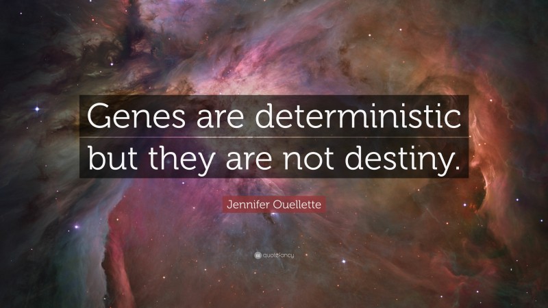 Jennifer Ouellette Quote: “Genes are deterministic but they are not destiny.”