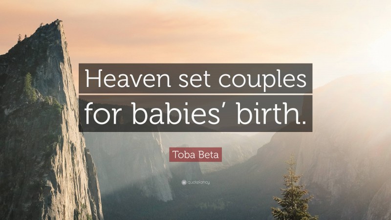 Toba Beta Quote: “Heaven set couples for babies’ birth.”