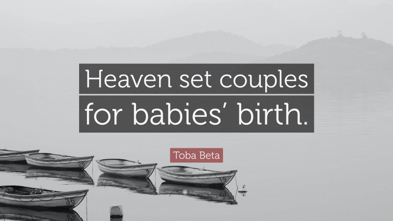 Toba Beta Quote: “Heaven set couples for babies’ birth.”