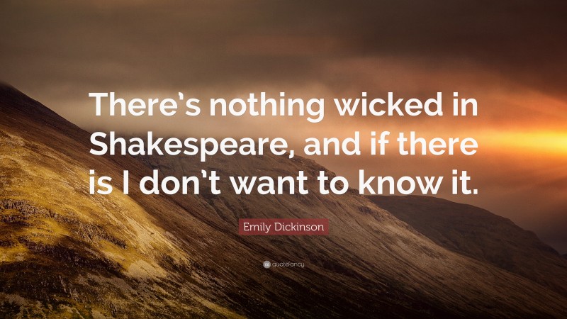 Emily Dickinson Quote: “There’s nothing wicked in Shakespeare, and if there is I don’t want to know it.”