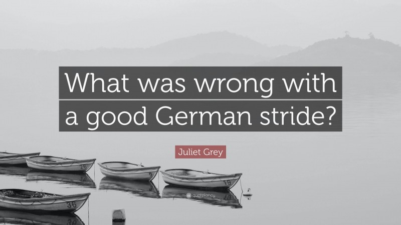 Juliet Grey Quote: “What was wrong with a good German stride?”