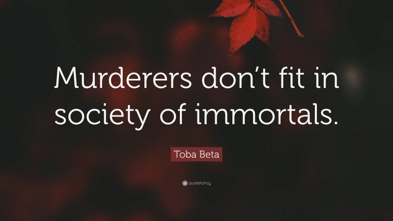 Toba Beta Quote: “Murderers don’t fit in society of immortals.”