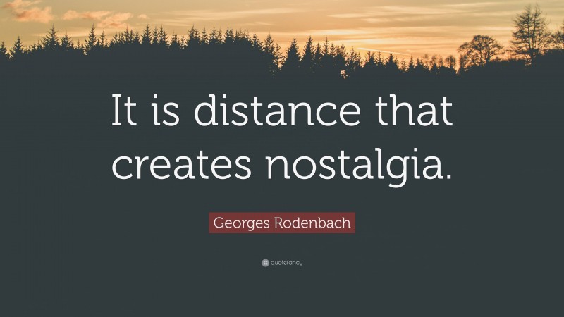 Georges Rodenbach Quote: “It is distance that creates nostalgia.”