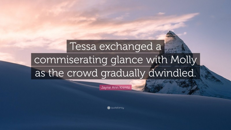 Jayne Ann Krentz Quote: “Tessa exchanged a commiserating glance with Molly as the crowd gradually dwindled.”