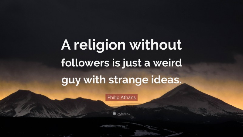 Philip Athans Quote: “A religion without followers is just a weird guy with strange ideas.”