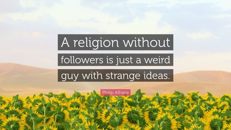 Philip Athans Quote: “A religion without followers is just a weird guy with strange ideas.”