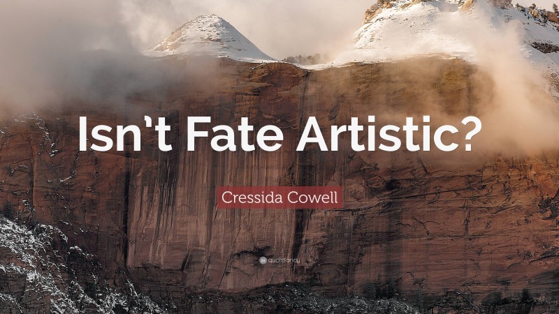 Cressida Cowell Quote: “Isn’t Fate Artistic?”