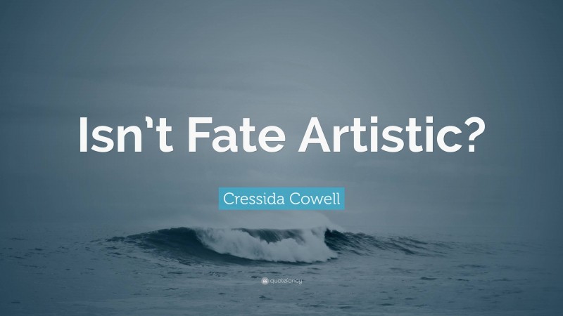 Cressida Cowell Quote: “Isn’t Fate Artistic?”