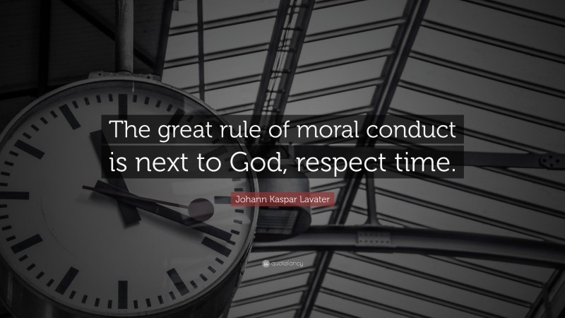 Johann Kaspar Lavater Quote: “The great rule of moral conduct is next to God, respect time.”