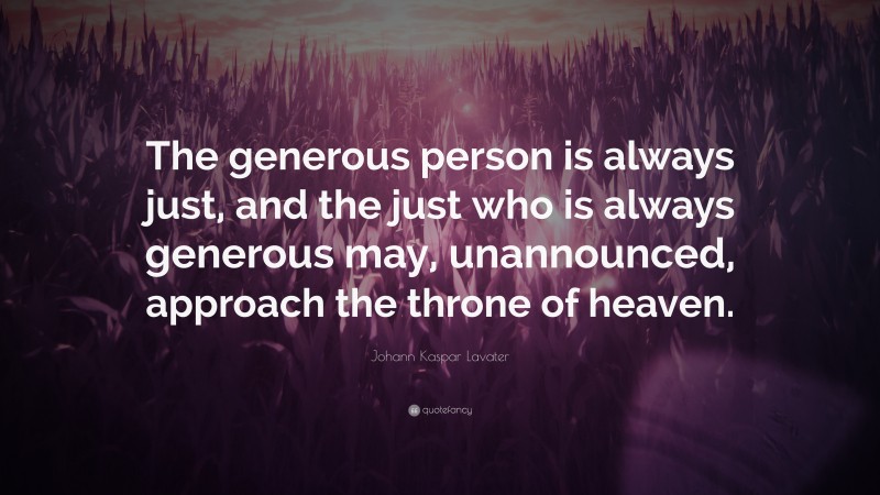 Johann Kaspar Lavater Quote: “The generous person is always just, and the just who is always generous may, unannounced, approach the throne of heaven.”