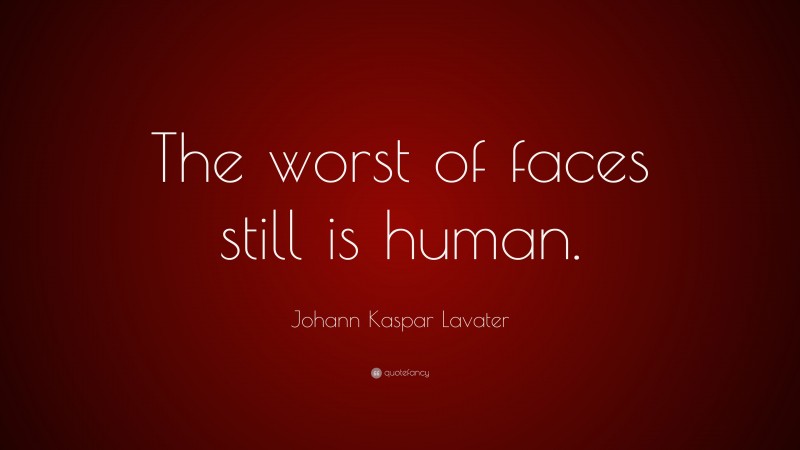 Johann Kaspar Lavater Quote: “The worst of faces still is human.”