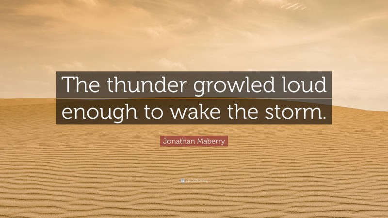 Jonathan Maberry Quote: “The thunder growled loud enough to wake the storm.”