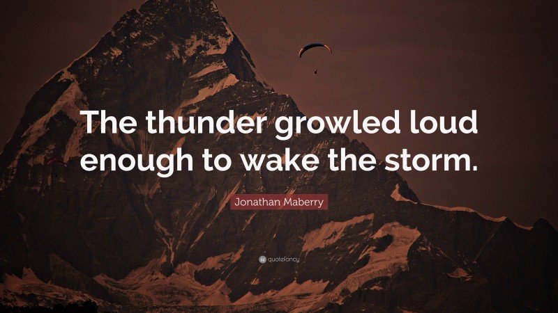 Jonathan Maberry Quote: “The thunder growled loud enough to wake the storm.”