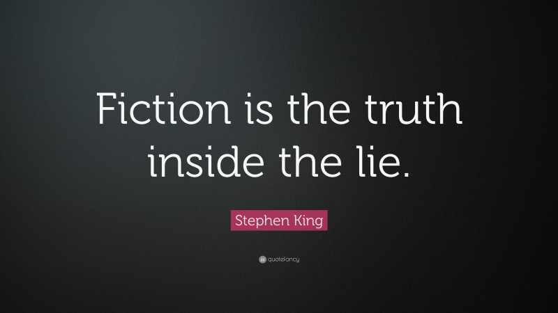 Stephen King Quote: “Fiction is the truth inside the lie.”