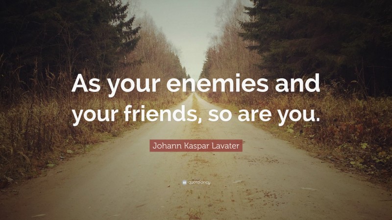 Johann Kaspar Lavater Quote: “As your enemies and your friends, so are you.”