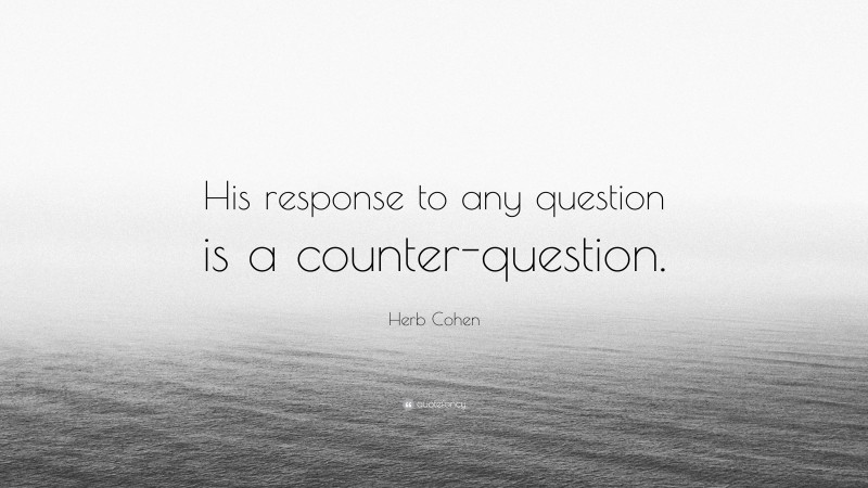 Herb Cohen Quote: “His response to any question is a counter-question.”