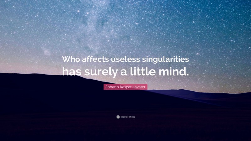 Johann Kaspar Lavater Quote: “Who affects useless singularities has surely a little mind.”