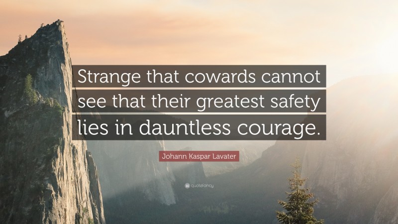 Johann Kaspar Lavater Quote: “Strange that cowards cannot see that their greatest safety lies in dauntless courage.”