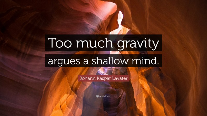 Johann Kaspar Lavater Quote: “Too much gravity argues a shallow mind.”