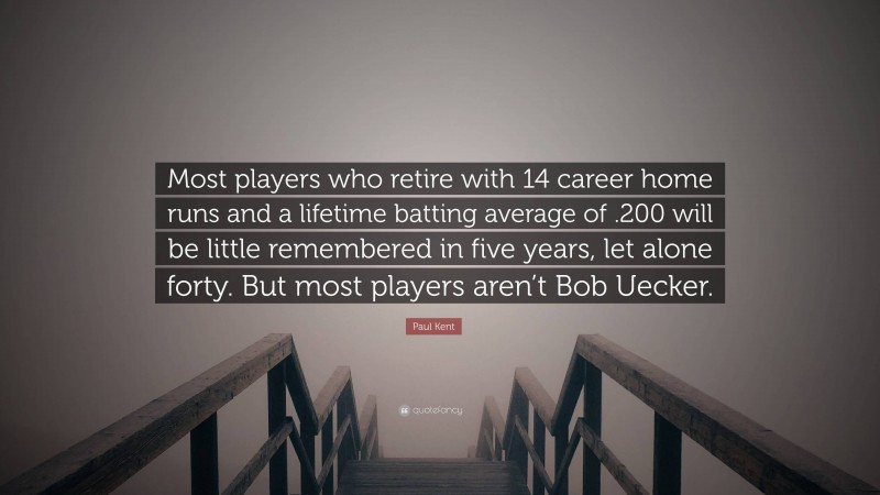 Paul Kent Quote: “Most players who retire with 14 career home runs and a lifetime batting average of .200 will be little remembered in five years, let alone forty. But most players aren’t Bob Uecker.”