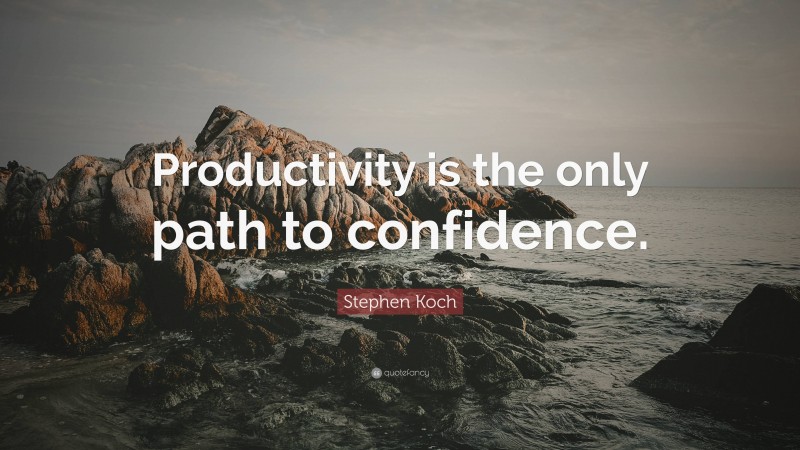 Stephen Koch Quote: “Productivity is the only path to confidence.”