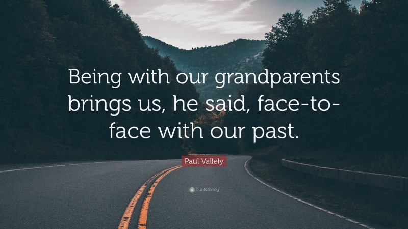 Paul Vallely Quote: “Being with our grandparents brings us, he said, face-to-face with our past.”