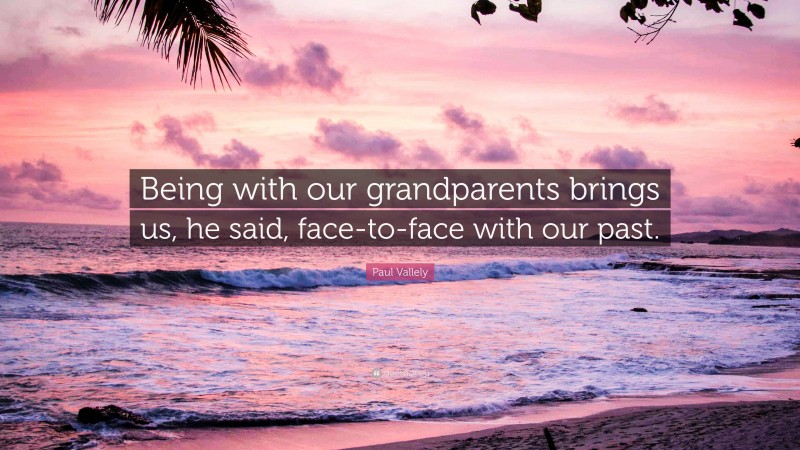 Paul Vallely Quote: “Being with our grandparents brings us, he said, face-to-face with our past.”