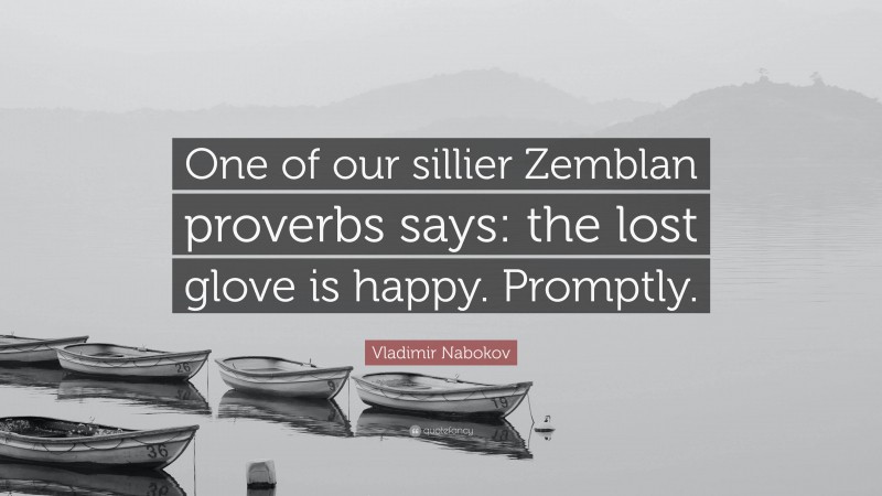 Vladimir Nabokov Quote: “One of our sillier Zemblan proverbs says: the lost glove is happy. Promptly.”