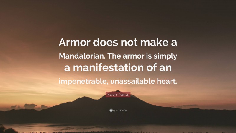 Karen Traviss Quote: “Armor does not make a Mandalorian. The armor is simply a manifestation of an impenetrable, unassailable heart.”