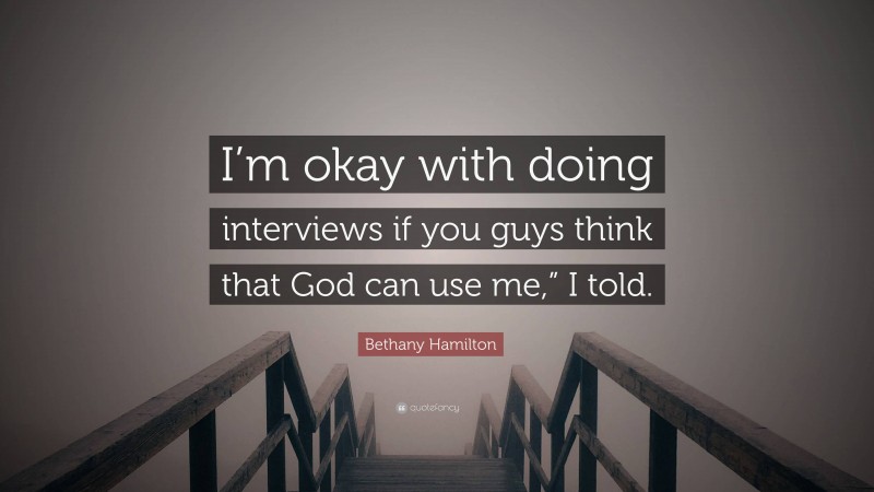 Bethany Hamilton Quote: “I’m okay with doing interviews if you guys think that God can use me,” I told.”