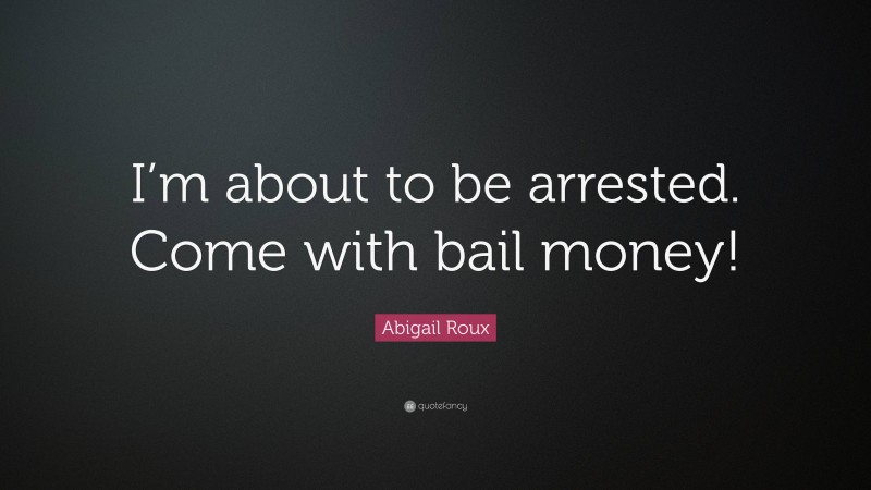 Abigail Roux Quote: “I’m about to be arrested. Come with bail money!”