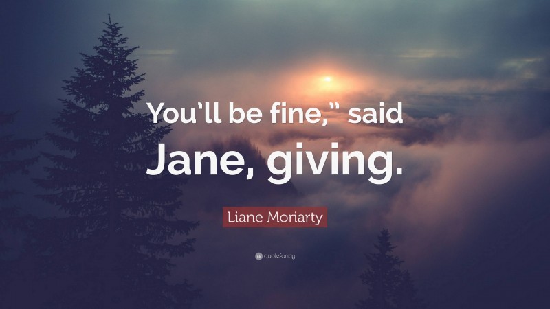 Liane Moriarty Quote: “You’ll be fine,” said Jane, giving.”