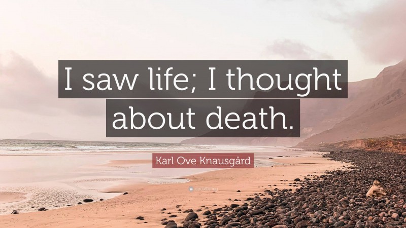 Karl Ove Knausgård Quote: “I saw life; I thought about death.”