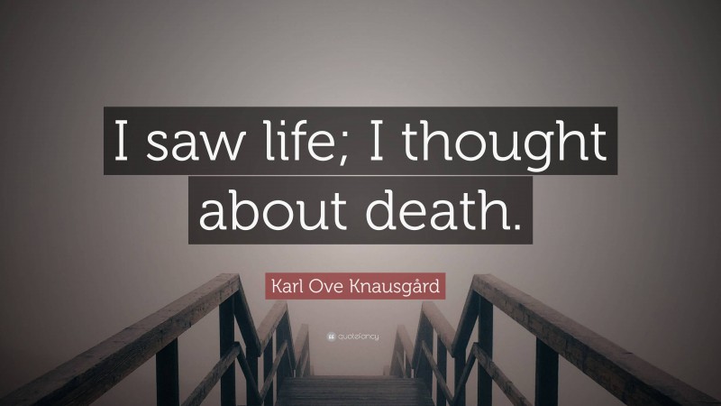 Karl Ove Knausgård Quote: “I saw life; I thought about death.”
