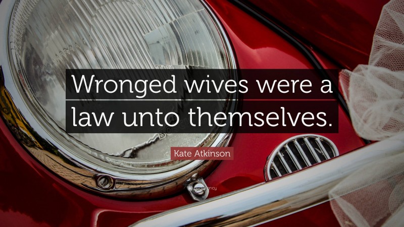 Kate Atkinson Quote: “Wronged wives were a law unto themselves.”