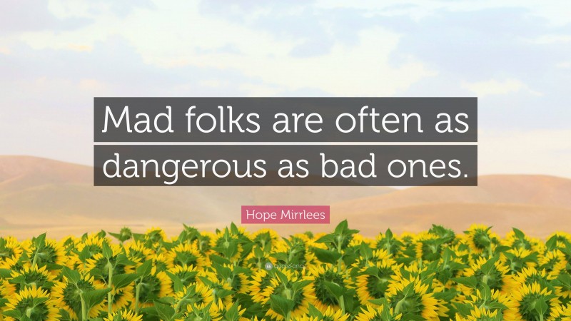 Hope Mirrlees Quote: “Mad folks are often as dangerous as bad ones.”