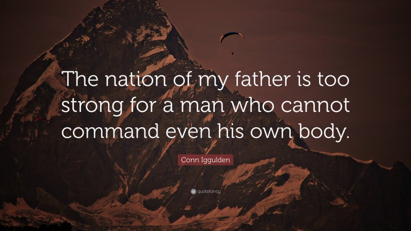Conn Iggulden Quote: “The nation of my father is too strong for a man who cannot command even his own body.”