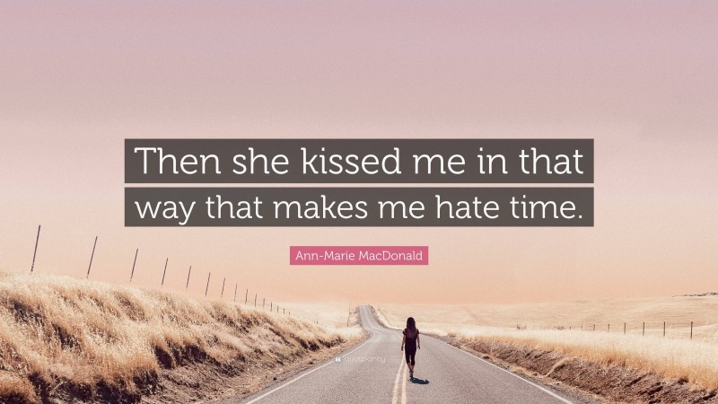 Ann-Marie MacDonald Quote: “Then she kissed me in that way that makes me hate time.”
