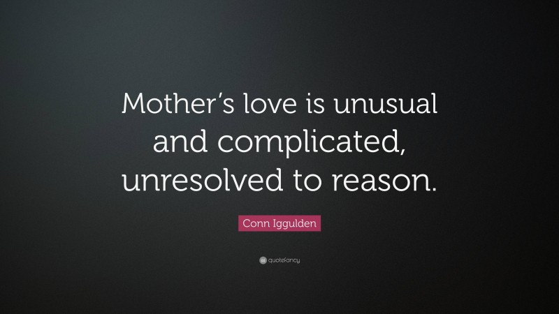 Conn Iggulden Quote: “Mother’s love is unusual and complicated, unresolved to reason.”