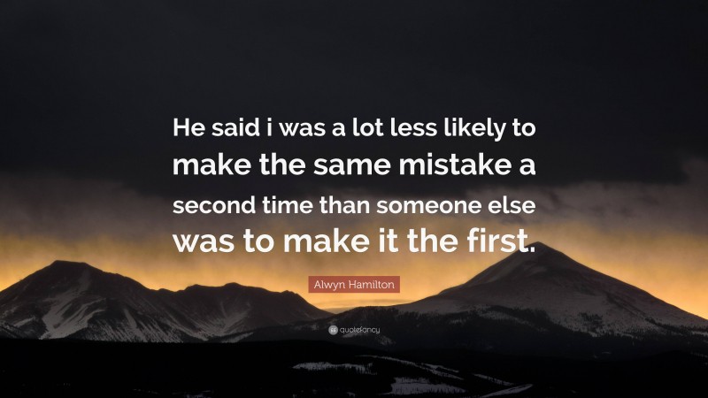 Alwyn Hamilton Quote: “He said i was a lot less likely to make the same mistake a second time than someone else was to make it the first.”