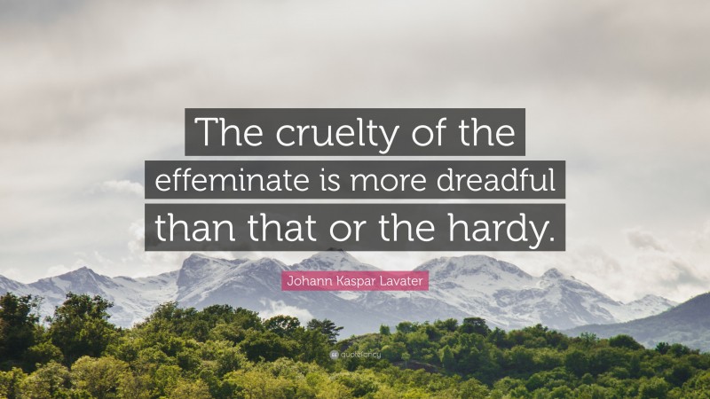 Johann Kaspar Lavater Quote: “The cruelty of the effeminate is more dreadful than that or the hardy.”