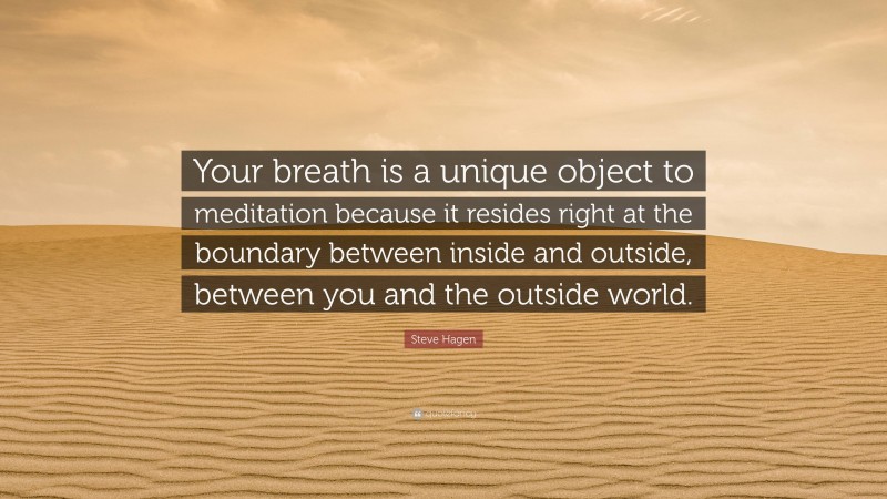 Steve Hagen Quote: “Your breath is a unique object to meditation because it resides right at the boundary between inside and outside, between you and the outside world.”