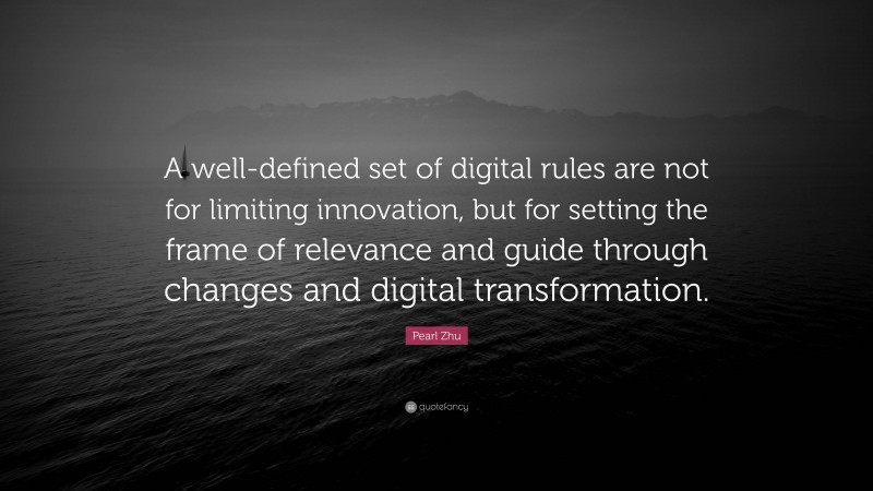 Pearl Zhu Quote: “A well-defined set of digital rules are not for limiting innovation, but for setting the frame of relevance and guide through changes and digital transformation.”