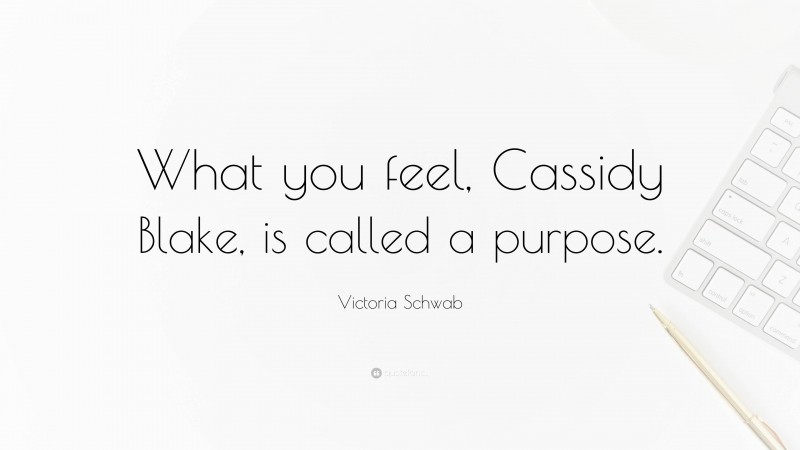 Victoria Schwab Quote: “What you feel, Cassidy Blake, is called a purpose.”
