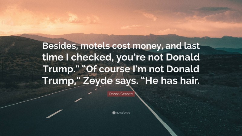 Donna Gephart Quote: “Besides, motels cost money, and last time I checked, you’re not Donald Trump.” “Of course I’m not Donald Trump,” Zeyde says. “He has hair.”