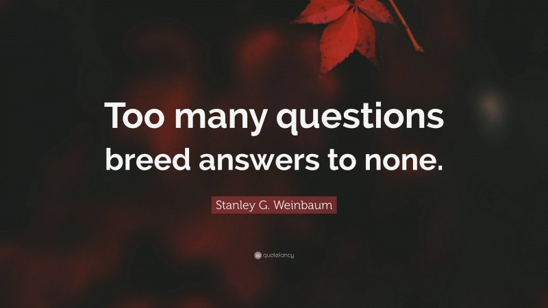 Stanley G. Weinbaum Quote: “Too many questions breed answers to none.”