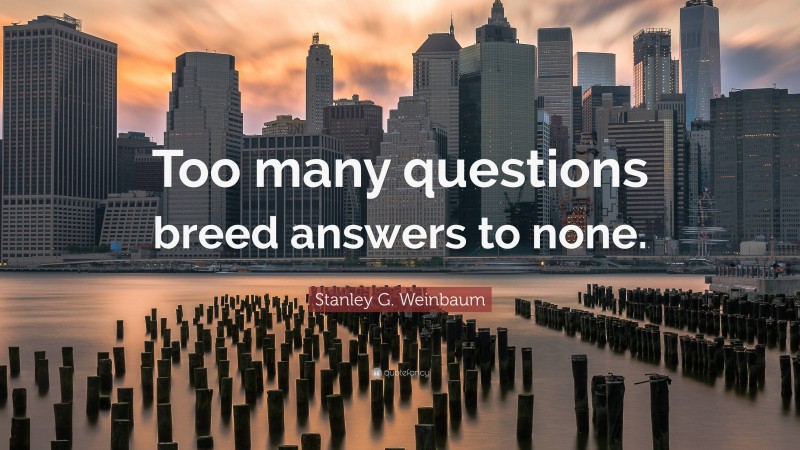 Stanley G. Weinbaum Quote: “Too many questions breed answers to none.”