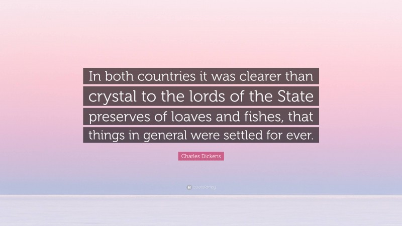 Charles Dickens Quote: “In both countries it was clearer than crystal to the lords of the State preserves of loaves and fishes, that things in general were settled for ever.”