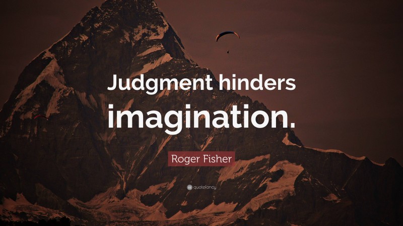 Roger Fisher Quote: “Judgment hinders imagination.”